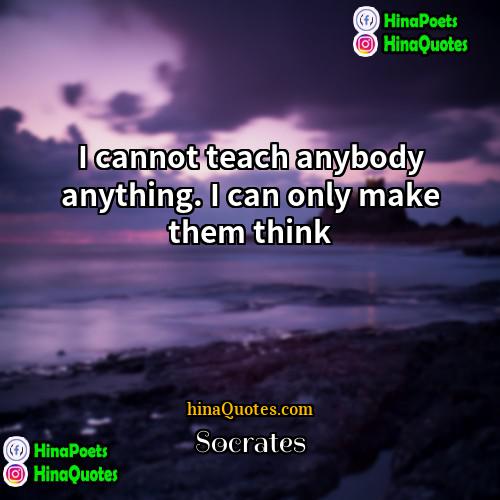 Socrates Quotes | I cannot teach anybody anything. I can